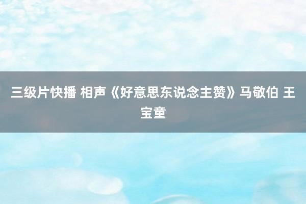 三级片快播 相声《好意思东说念主赞》马敬伯 王宝童