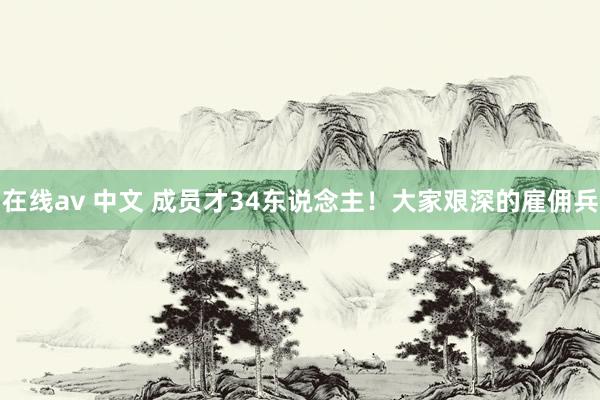在线av 中文 成员才34东说念主！大家艰深的雇佣兵