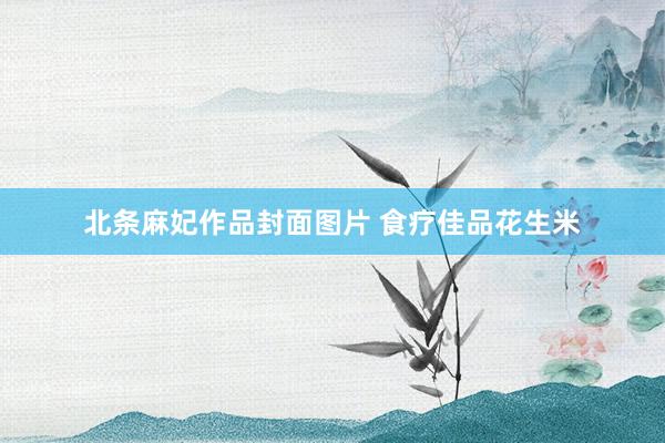 北条麻妃作品封面图片 食疗佳品花生米