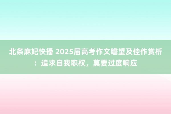 北条麻妃快播 2025届高考作文瞻望及佳作赏析：追求自我职权，莫要过度响应