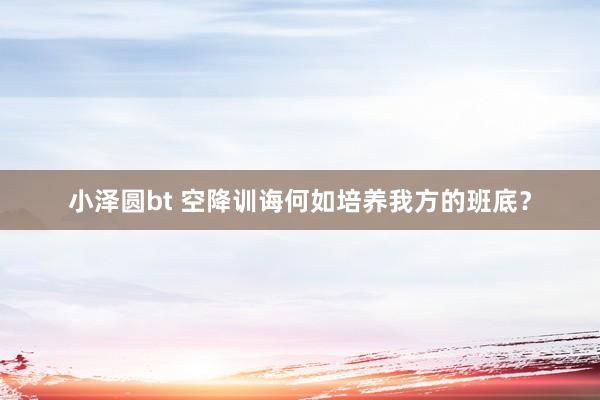小泽圆bt 空降训诲何如培养我方的班底？
