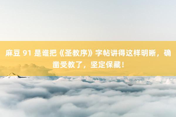 麻豆 91 是谁把《圣教序》字帖讲得这样明晰，确凿受教了，坚定保藏！