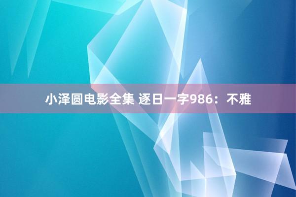 小泽圆电影全集 逐日一字986：不雅