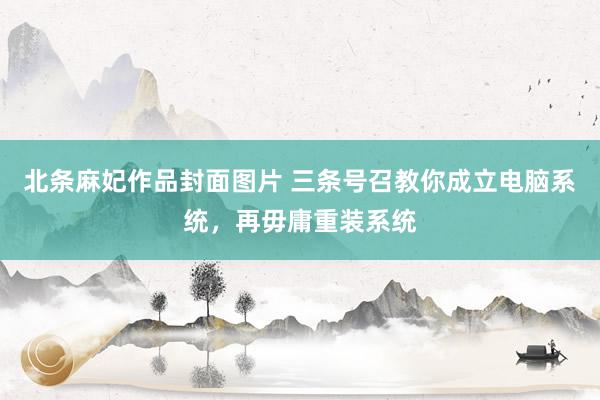 北条麻妃作品封面图片 三条号召教你成立电脑系统，再毋庸重装系统