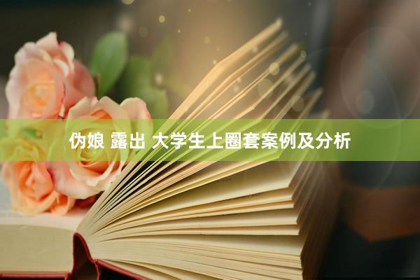 伪娘 露出 大学生上圈套案例及分析