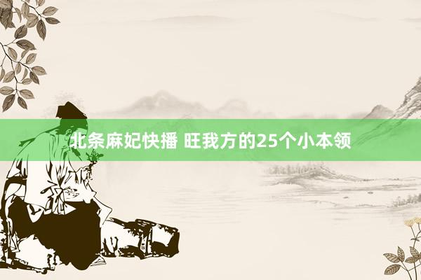 北条麻妃快播 旺我方的25个小本领