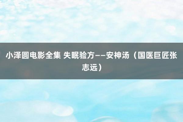 小泽圆电影全集 失眠验方——安神汤（国医巨匠张志远）