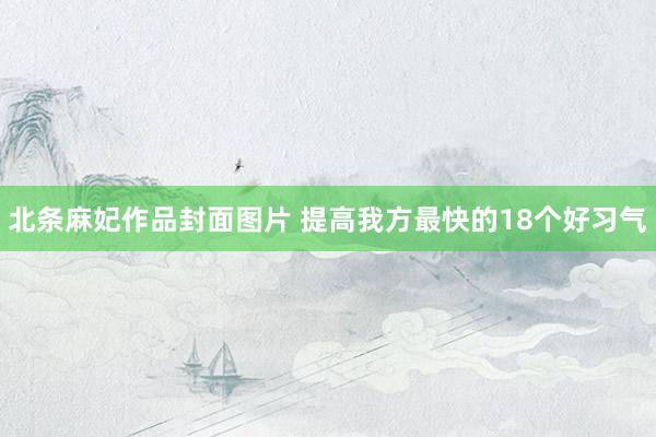 北条麻妃作品封面图片 提高我方最快的18个好习气