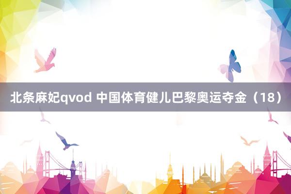 北条麻妃qvod 中国体育健儿巴黎奥运夺金（18）