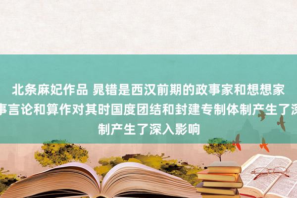 北条麻妃作品 晁错是西汉前期的政事家和想想家，其政事言论和算作对其时国度团结和封建专制体制产生了深入影响