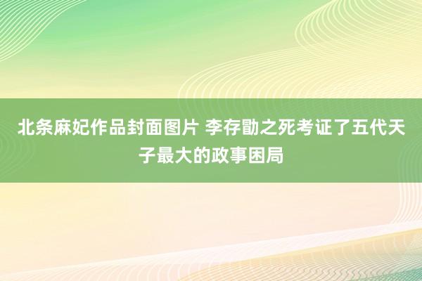 北条麻妃作品封面图片 李存勖之死考证了五代天子最大的政事困局