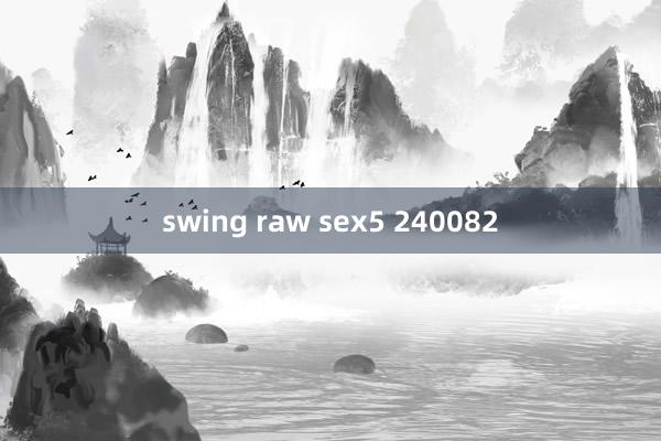 swing raw sex5 240082