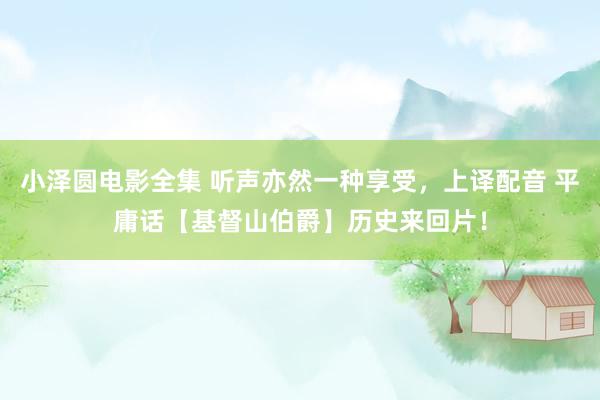 小泽圆电影全集 听声亦然一种享受，上译配音 平庸话【基督山伯爵】历史来回片！