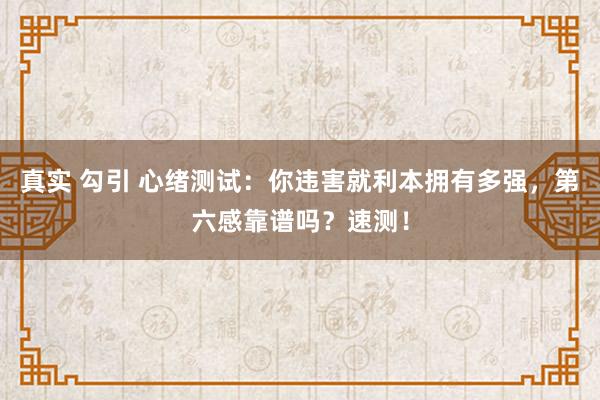 真实 勾引 心绪测试：你违害就利本拥有多强，第六感靠谱吗？速测！