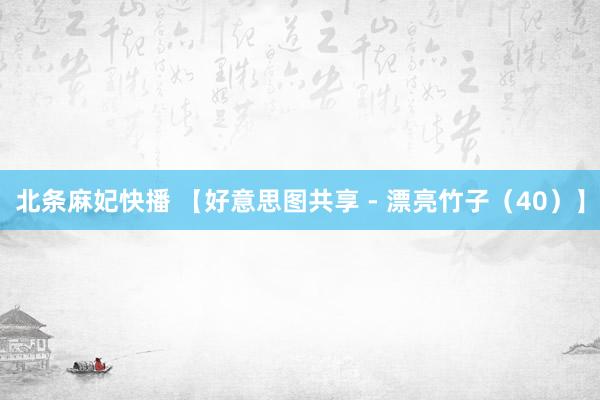 北条麻妃快播 【好意思图共享 - 漂亮竹子（40）】
