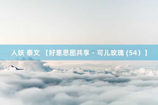 人妖 泰文 【好意思图共享 - 可儿玫瑰 (54）】